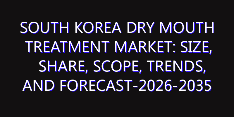 South Korea Dry Mouth Treatment Market: Size, Share, Scope, Trends, and Forecast-2026-2035