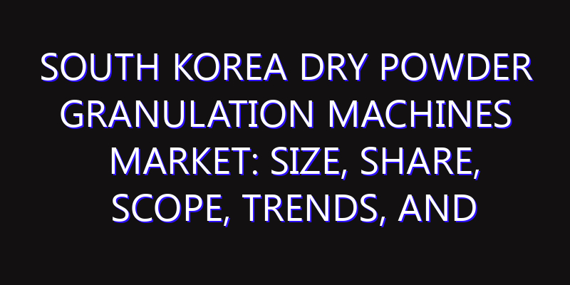 South Korea Dry Powder Granulation Machines Market: Size, Share, Scope, Trends, and Forecast-2026-2035