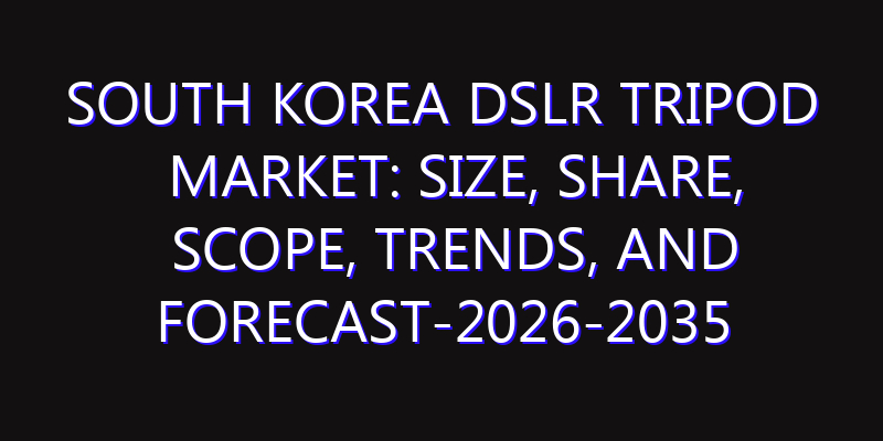 South Korea DSLR Tripod Market: Size, Share, Scope, Trends, and Forecast-2026-2035