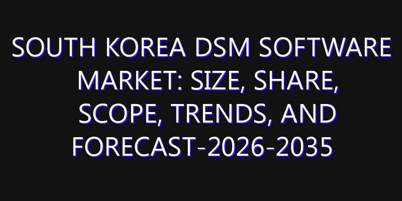 South Korea DSM Software Market: Size, Share, Scope, Trends, and Forecast-2026-2035