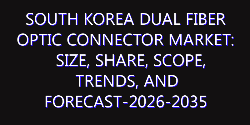 South Korea Dual Fiber Optic Connector Market: Size, Share, Scope, Trends, and Forecast-2026-2035