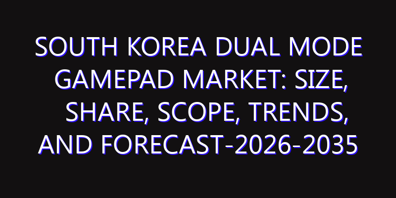 South Korea Dual Mode Gamepad Market: Size, Share, Scope, Trends, and Forecast-2026-2035
