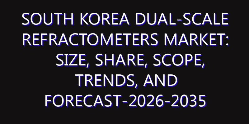 South Korea Dual-scale Refractometers Market: Size, Share, Scope, Trends, and Forecast-2026-2035