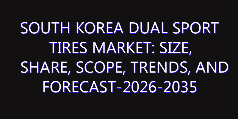 South Korea Dual Sport Tires Market: Size, Share, Scope, Trends, and Forecast-2026-2035