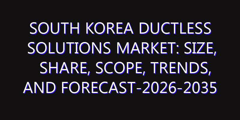 South Korea Ductless Solutions Market: Size, Share, Scope, Trends, and Forecast-2026-2035