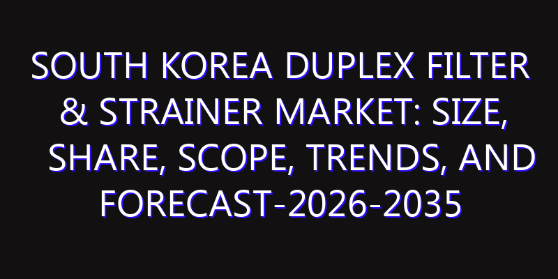 South Korea Duplex Filter & Strainer Market: Size, Share, Scope, Trends, and Forecast-2026-2035