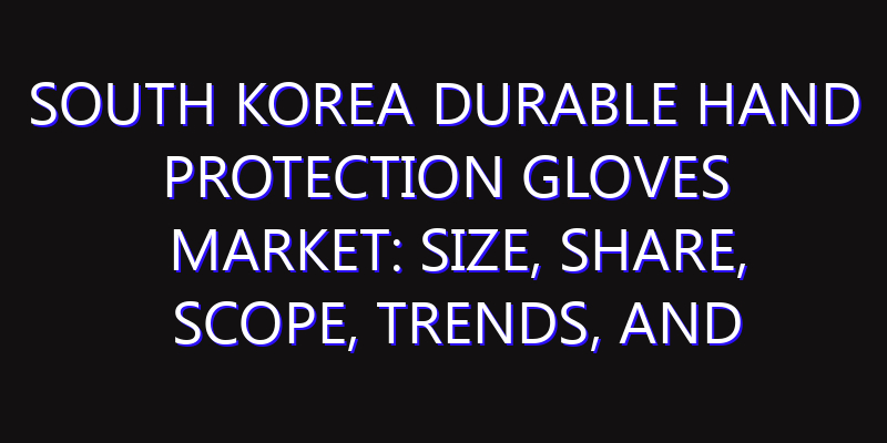South Korea Durable Hand Protection Gloves Market: Size, Share, Scope, Trends, and Forecast-2026-2035