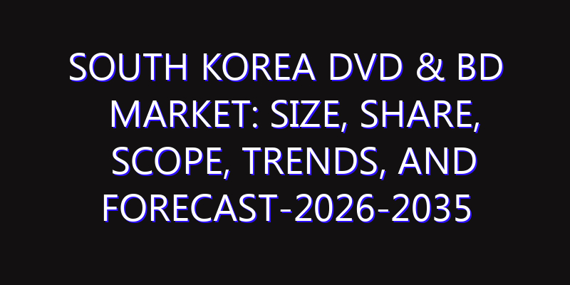 South Korea DVD & BD Market: Size, Share, Scope, Trends, and Forecast-2026-2035
