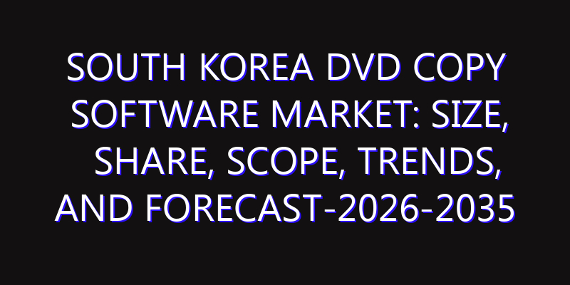 South Korea DVD Copy Software Market: Size, Share, Scope, Trends, and Forecast-2026-2035