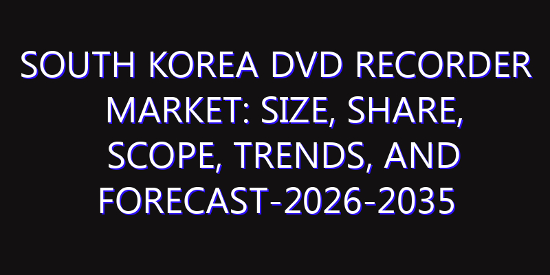 South Korea DVD Recorder Market: Size, Share, Scope, Trends, and Forecast-2026-2035
