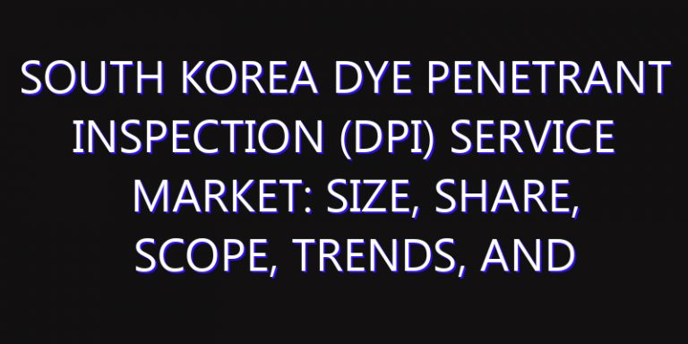 South Korea Dye Penetrant Inspection (DPI) Service Market: Size, Share, Scope, Trends, and Forecast-2026-2035