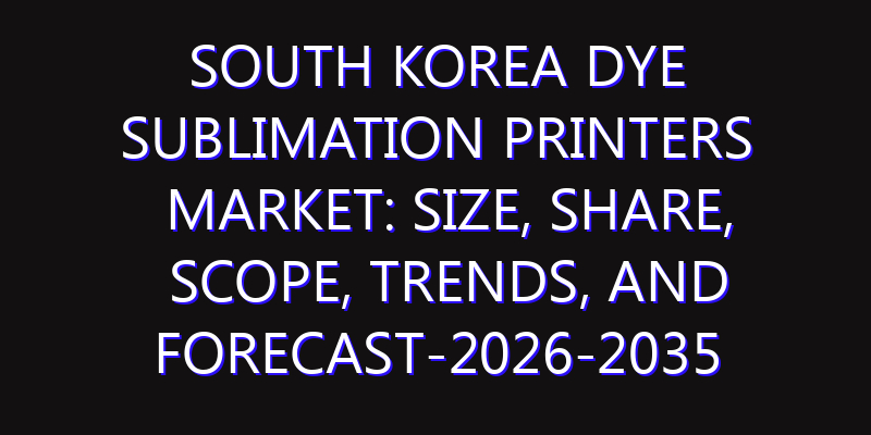 South Korea Dye Sublimation Printers Market: Size, Share, Scope, Trends, and Forecast-2026-2035