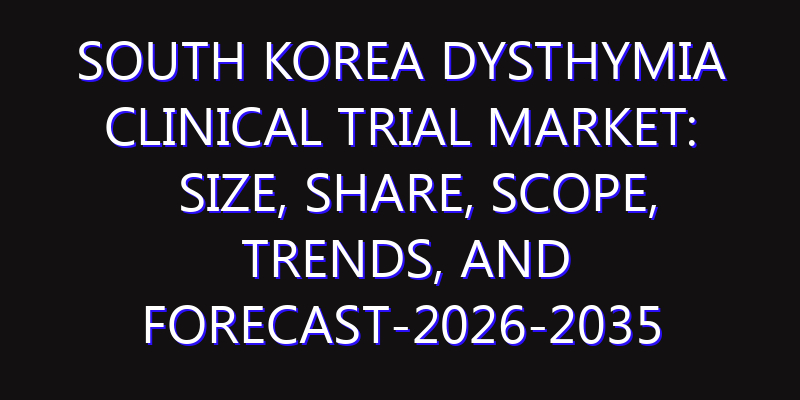 South Korea Dysthymia Clinical Trial Market: Size, Share, Scope, Trends, and Forecast-2026-2035