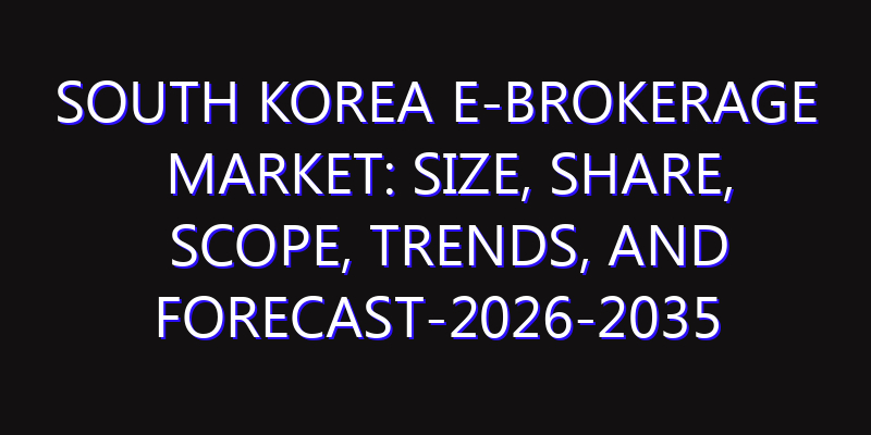 South Korea E-brokerage Market: Size, Share, Scope, Trends, and Forecast-2026-2035
