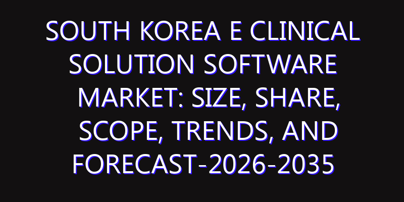South Korea E Clinical Solution Software Market: Size, Share, Scope, Trends, and Forecast-2026-2035