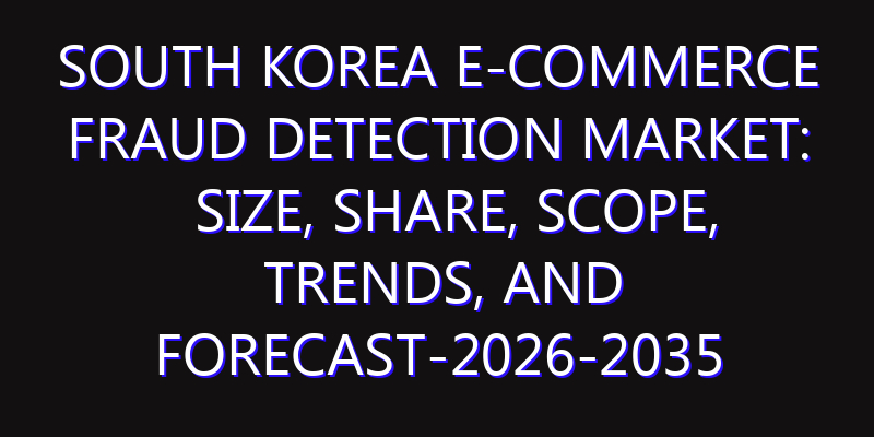 South Korea E-commerce Fraud Detection Market: Size, Share, Scope, Trends, and Forecast-2026-2035