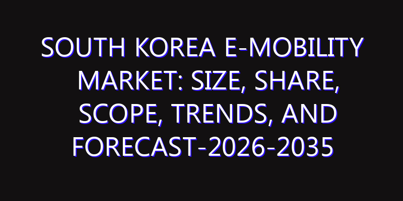 South Korea e-Mobility Market: Size, Share, Scope, Trends, and Forecast-2026-2035