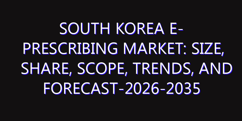 South Korea E- Prescribing Market: Size, Share, Scope, Trends, and Forecast-2026-2035