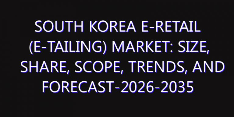 South Korea E-Retail (E-Tailing) Market: Size, Share, Scope, Trends, and Forecast-2026-2035