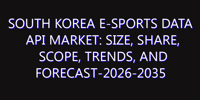 South Korea E-sports Data API Market: Size, Share, Scope, Trends, and Forecast-2026-2035