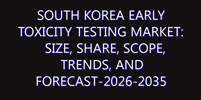 South Korea Early Toxicity Testing Market: Size, Share, Scope, Trends, and Forecast-2026-2035