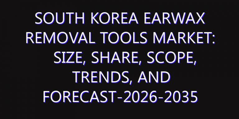 South Korea Earwax Removal Tools Market: Size, Share, Scope, Trends, and Forecast-2026-2035