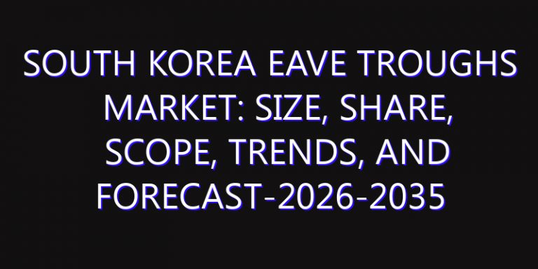 South Korea Eave Troughs Market: Size, Share, Scope, Trends, and Forecast-2026-2035
