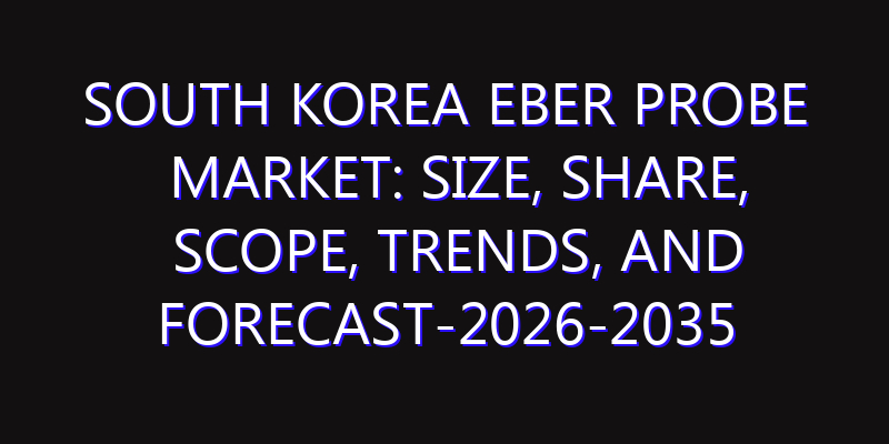 South Korea EBER Probe Market: Size, Share, Scope, Trends, and Forecast-2026-2035