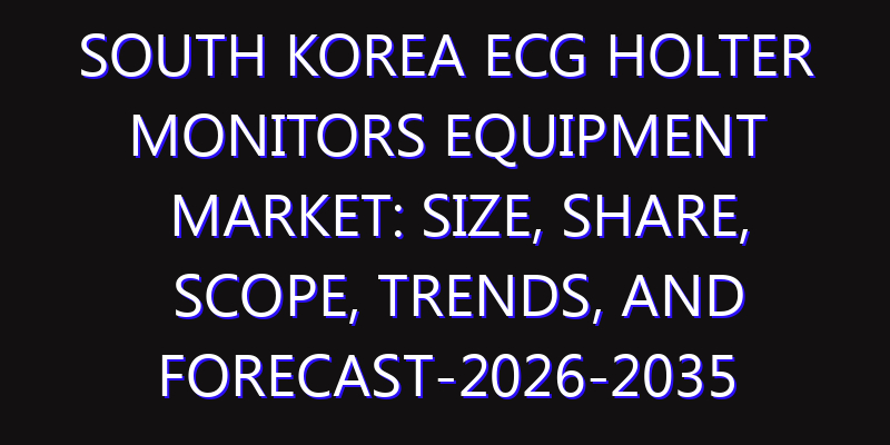 South Korea ECG Holter Monitors Equipment Market: Size, Share, Scope, Trends, and Forecast-2026-2035