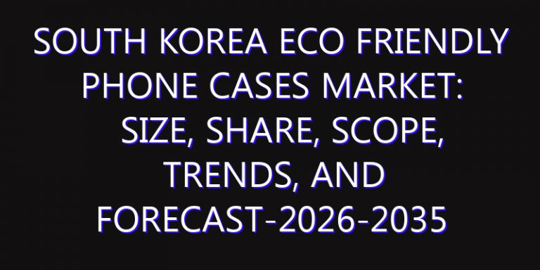 South Korea Eco Friendly Phone Cases Market: Size, Share, Scope, Trends, and Forecast-2026-2035