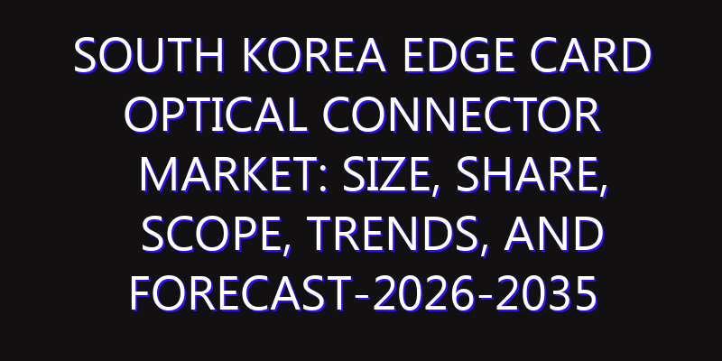 South Korea Edge Card Optical Connector Market: Size, Share, Scope, Trends, and Forecast-2026-2035