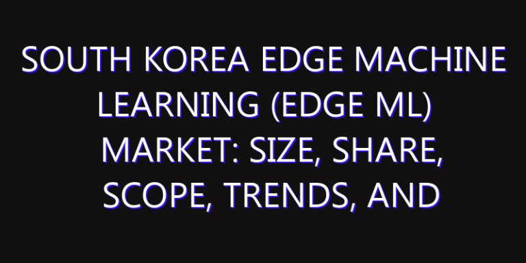 South Korea Edge Machine Learning (Edge ML) Market: Size, Share, Scope, Trends, and Forecast-2026-2035