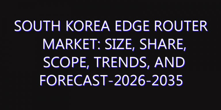 South Korea Edge Router Market: Size, Share, Scope, Trends, and Forecast-2026-2035