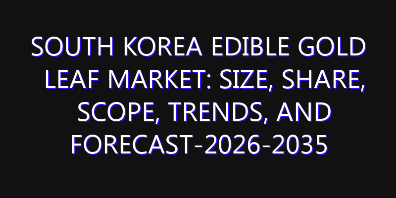 South Korea Edible Gold Leaf Market: Size, Share, Scope, Trends, and Forecast-2026-2035