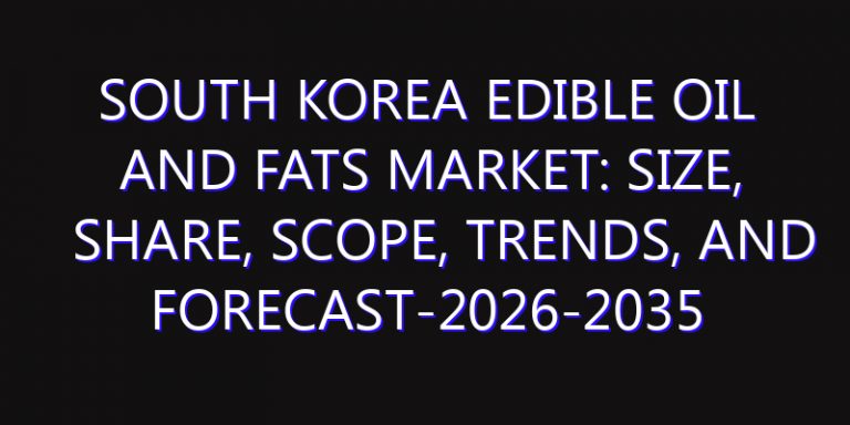 South Korea Edible Oil And Fats Market: Size, Share, Scope, Trends, and Forecast-2026-2035