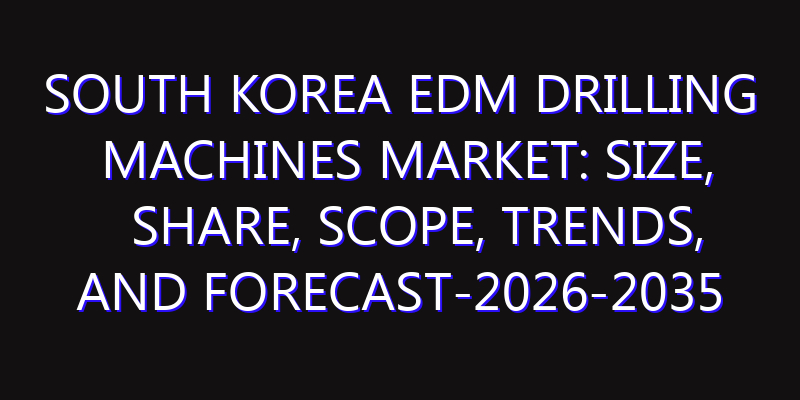 South Korea EDM Drilling Machines Market: Size, Share, Scope, Trends, and Forecast-2026-2035