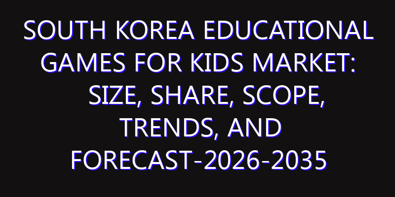 South Korea Educational Games for Kids Market: Size, Share, Scope, Trends, and Forecast-2026-2035