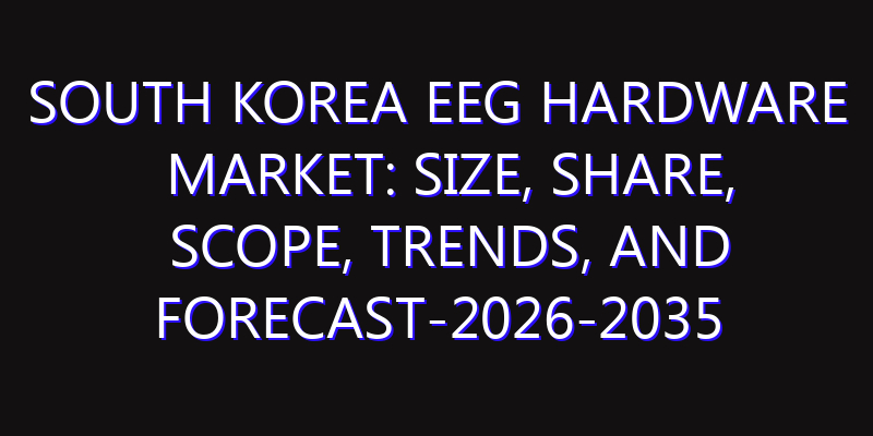 South Korea EEG Hardware Market: Size, Share, Scope, Trends, and Forecast-2026-2035