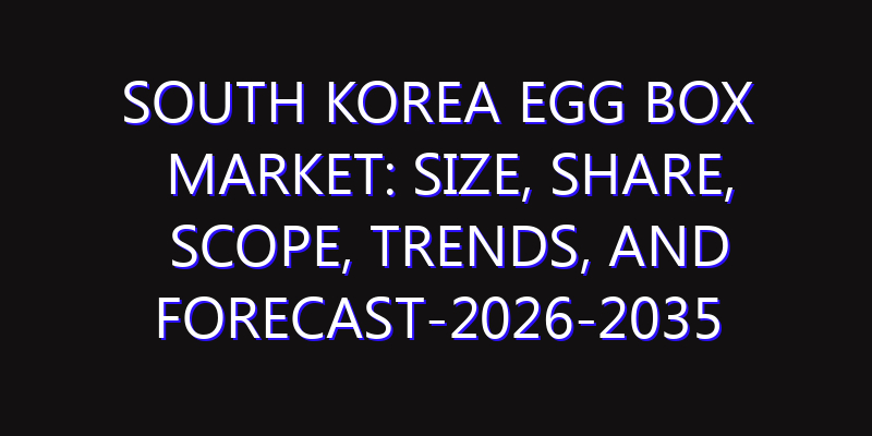 South Korea Egg Box Market: Size, Share, Scope, Trends, and Forecast-2026-2035