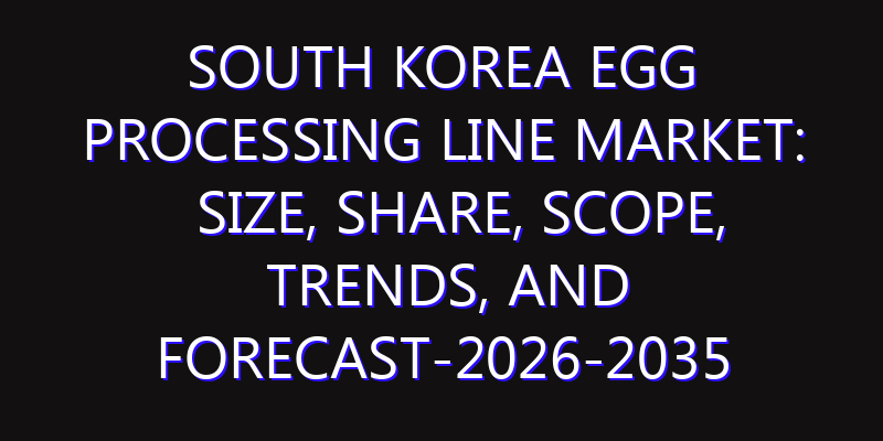 South Korea Egg Processing Line Market: Size, Share, Scope, Trends, and Forecast-2026-2035