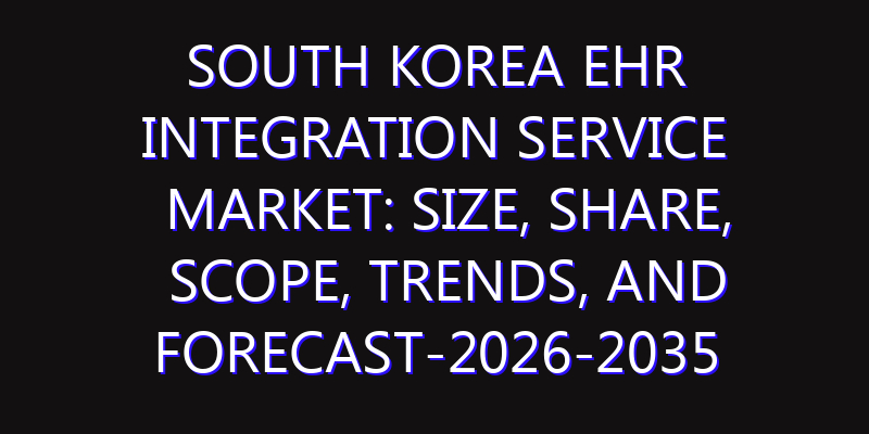 South Korea EHR Integration Service Market: Size, Share, Scope, Trends, and Forecast-2026-2035