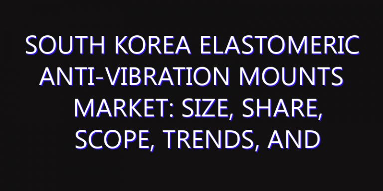 South Korea Elastomeric Anti-Vibration Mounts Market: Size, Share, Scope, Trends, and Forecast-2026-2035