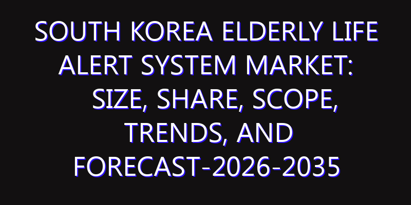 South Korea Elderly Life Alert System Market: Size, Share, Scope, Trends, and Forecast-2026-2035