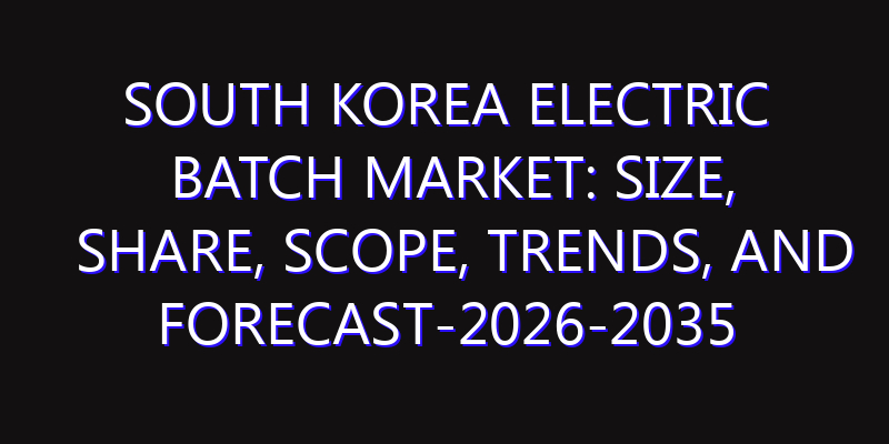 South Korea Electric Batch Market: Size, Share, Scope, Trends, and Forecast-2026-2035