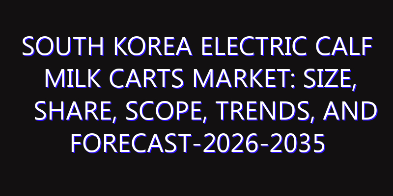 South Korea Electric Calf Milk Carts Market: Size, Share, Scope, Trends, and Forecast-2026-2035
