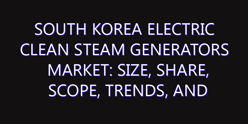 South Korea Electric Clean Steam Generators Market: Size, Share, Scope, Trends, and Forecast-2026-2035