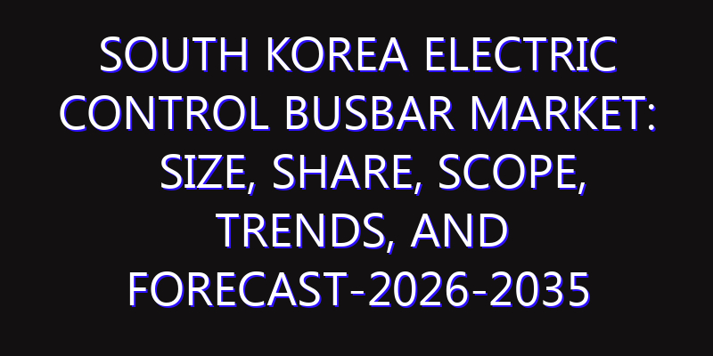 South Korea Electric Control Busbar Market: Size, Share, Scope, Trends, and Forecast-2026-2035