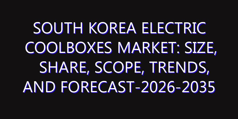 South Korea Electric Coolboxes Market: Size, Share, Scope, Trends, and Forecast-2026-2035