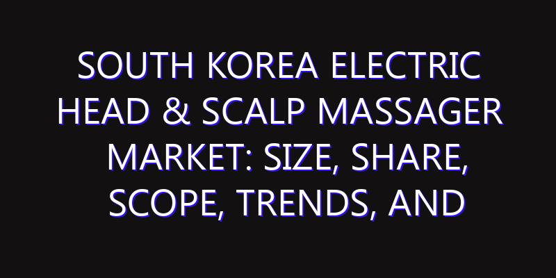South Korea Electric Head & Scalp Massager Market: Size, Share, Scope, Trends, and Forecast-2026-2035