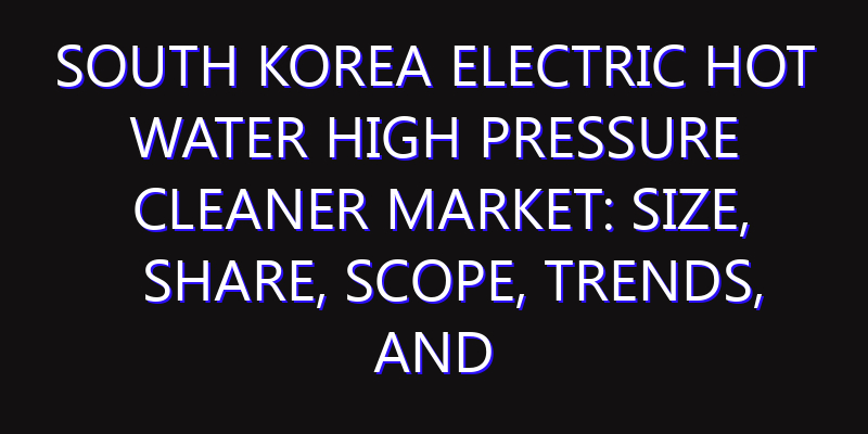 South Korea Electric Hot Water High Pressure Cleaner Market: Size, Share, Scope, Trends, and Forecast-2026-2035
